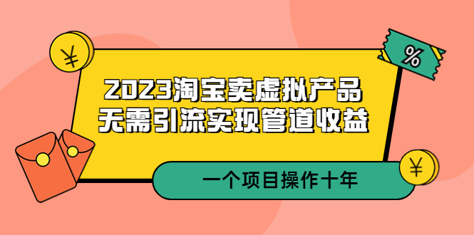 (5376期)2023淘宝卖虚拟产品,无需引流实现管道收益 一个项目能操作十年网创吧-网创项目资源站-副业项目-创业项目-搞钱项目网创吧