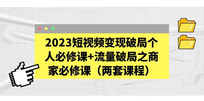 (5460期)2023短视频变现破局个人必修课+流量破局之商家必修课(两套课程)网创吧-网创项目资源站-副业项目-创业项目-搞钱项目网创吧