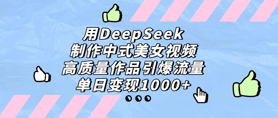 用DeepSeek制作中式美女视频，高质量作品引爆流量，单日变现1000+网创库-网创项目资源站-副业项目-创业项目-搞钱项目网创吧