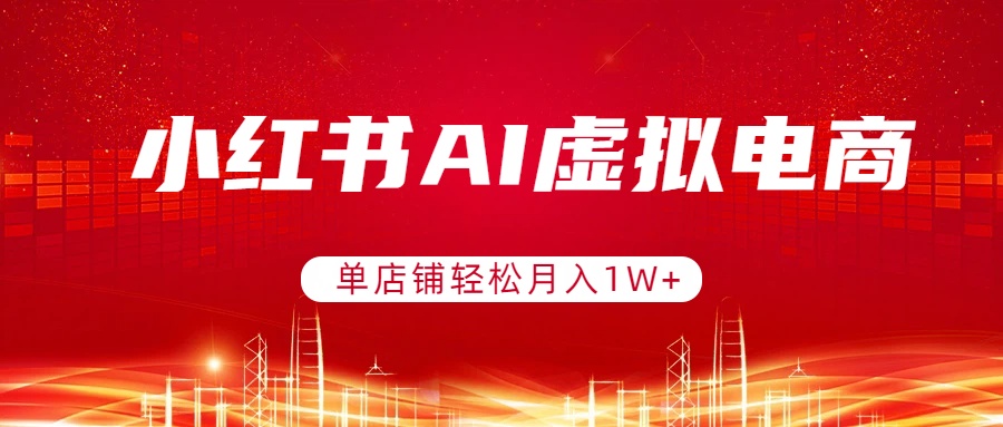 （17507期）小红书AI虚拟电商，单店铺轻松月入1W+，可矩阵运营网创库-网创项目资源站-副业项目-创业项目-搞钱项目网创吧