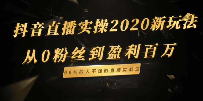 (1334期)抖音直播实操2020新玩法:从0粉丝到盈利百万,99%的人不懂的直播实战法