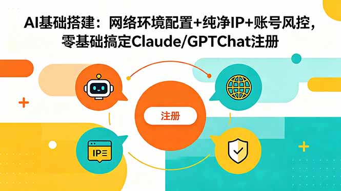 (18865期)AI基础搭建:网络环境配置+纯净IP+账号风控,零基础搞定Claude/GPTChat注册