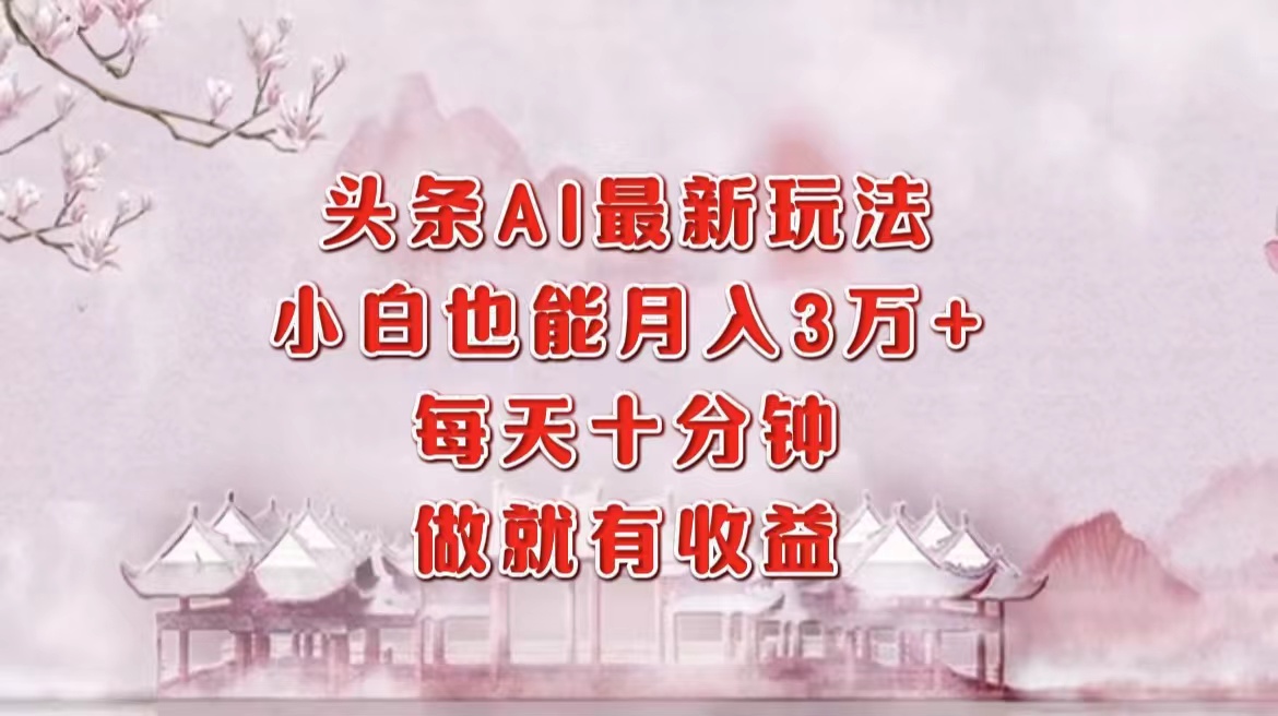 头条AI最新玩法，小白轻松月入三万＋，每天十分钟，做就有收益网创库-网创项目资源站-副业项目-创业项目-搞钱项目网创吧