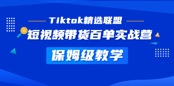 （5162期）Tiktok精选联盟·短视频带货百单实战营 保姆级教学 快速成为Tiktok带货达人网创吧-网创项目资源站-副业项目-创业项目-搞钱项目网创吧