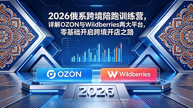 （18846期）2026俄系跨境陪跑训练营，详解OZON与Wildberries两大平台，零基础开启跨境开店之路网创吧-网创项目资源站-副业项目-创业项目-搞钱项目网创吧