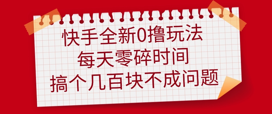 快手全新0撸玩法，每天零碎时间，搞个几百块不成问题网创库-网创项目资源站-副业项目-创业项目-搞钱项目网创吧