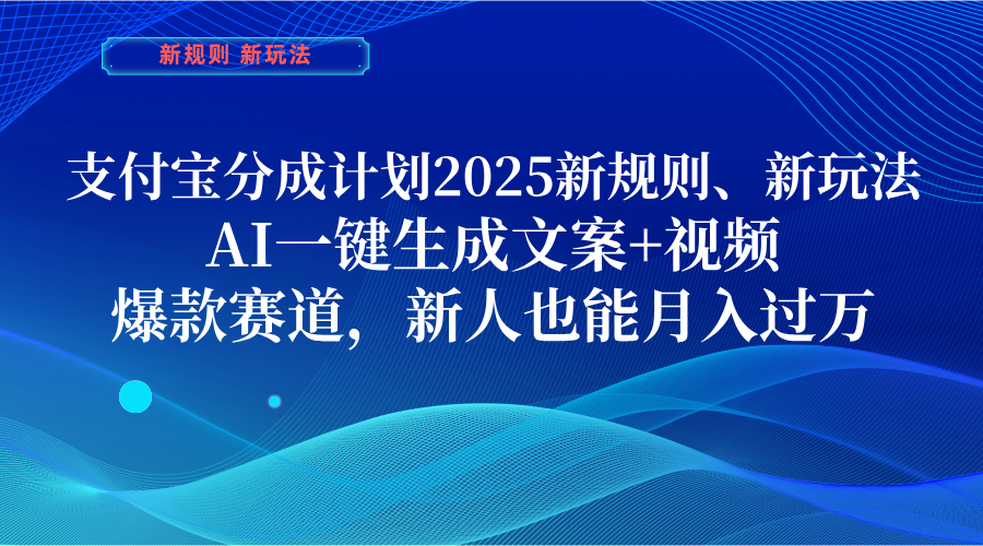 支付宝分成计划 2025新规则、新玩法，AI一键生成文案+视频，爆款赛道，新人也能月入过万网创吧-网创项目资源站-副业项目-创业项目-搞钱项目网创吧