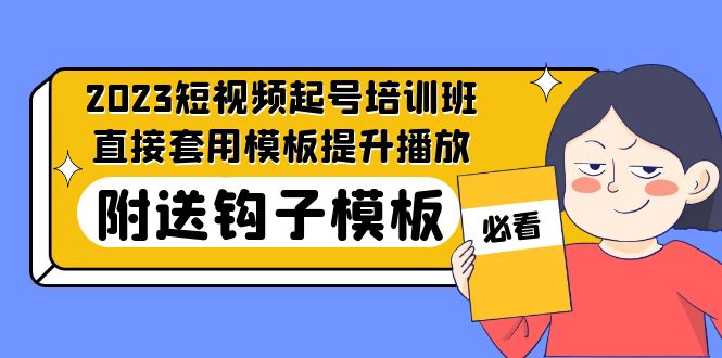 (5218期)2023最新短视频起号培训班:直接套用模板提升播放,附送钩子模板-31节课