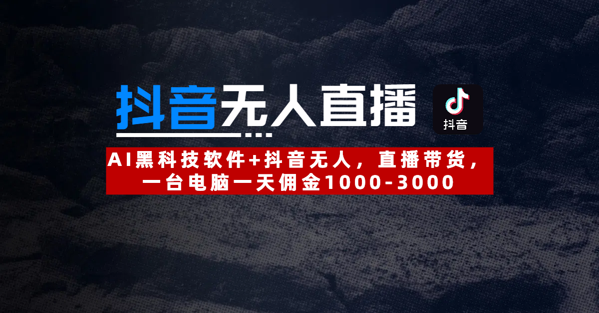 【抖音无人直播】AI黑科技软件+抖音无人直播带货,一台电脑一天佣金1000-3000网创库-网创项目资源站-副业项目-创业项目-搞钱项目网创吧