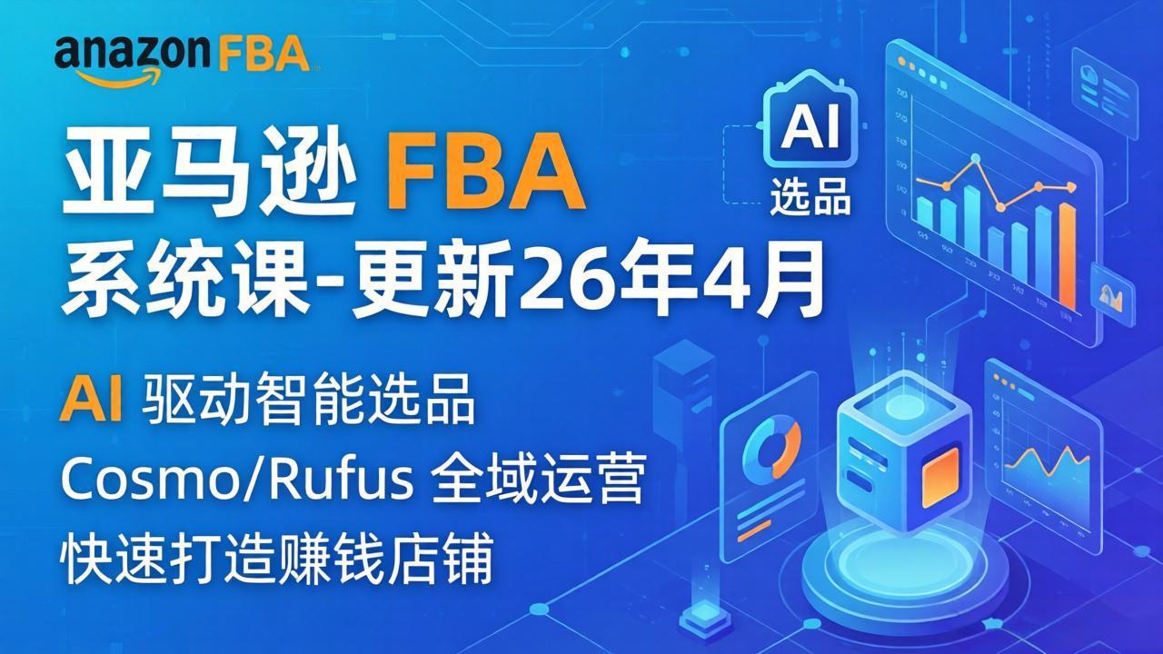 （18194期）亚马逊 FBA 系统课程（更新26年4月）335节全流程教学，从选品广告到AI应用，零基础新手轻松上手网创库-网创项目资源站-副业项目-创业项目-搞钱项目网创吧
