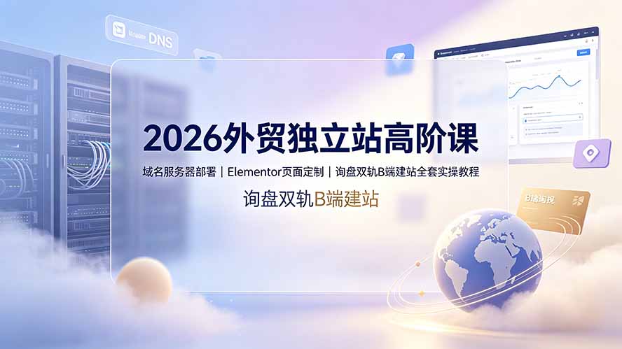 （19276期）2026外贸独立站高阶课·域名服务器部署｜Elementor页面定制｜询盘双轨B端建站全套实操教程网创吧-网创项目资源站-副业项目-创业项目-搞钱项目网创吧