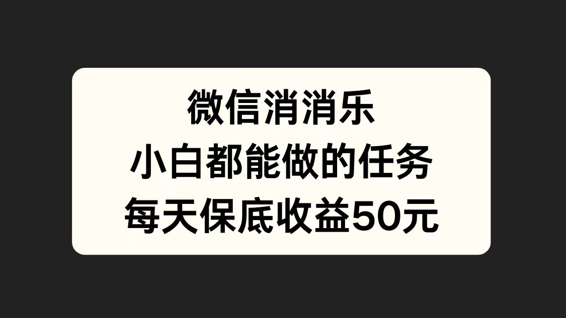 微信消一消,小白都能做的任务,每天收益保底50元网创库-网创项目资源站-副业项目-创业项目-搞钱项目网创吧