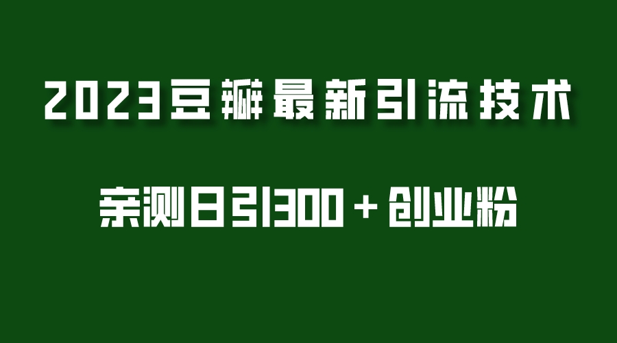 (5385期)2023豆瓣引流最新玩法,实测日引流创业粉300+(7节视频课)网创吧-网创项目资源站-副业项目-创业项目-搞钱项目网创吧