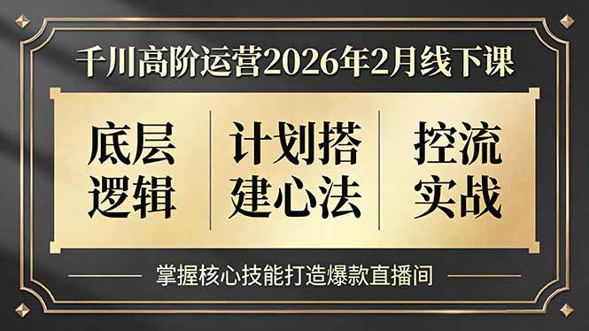 (17318期)千川高阶运营2026年2月线下课,底层逻辑、计划搭建心法、控流实战,掌握核心技能打造爆款直播间网创吧-网创项目资源站-副业项目-创业项目-搞钱项目网创吧