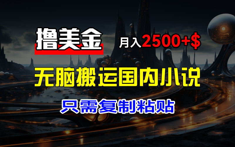 最新撸美金项目,搬运国内小说爽文,只需复制粘贴,稿费月入2500+美金,新手也能快速上手网创吧-网创项目资源站-副业项目-创业项目-搞钱项目网创吧