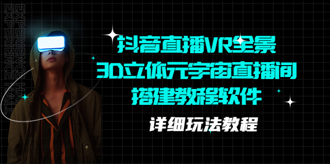 (5525期)抖音直播VR全景3D立体元宇宙直播间搭建教程软件【详细玩法教程】网创吧-网创项目资源站-副业项目-创业项目-搞钱项目网创吧