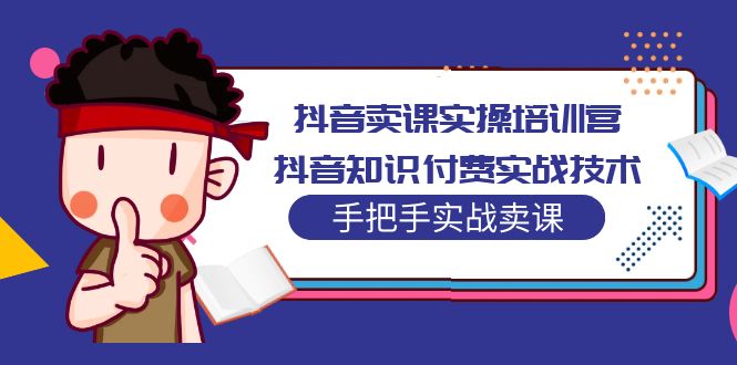 (5148期)抖音卖课实操培训营:抖音知识付费实战技术,手把手实战课!