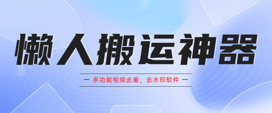 （5945期）懒人搬运神器，多功能视频去重，去水印软件手机版app网创吧-网创项目资源站-副业项目-创业项目-搞钱项目网创吧