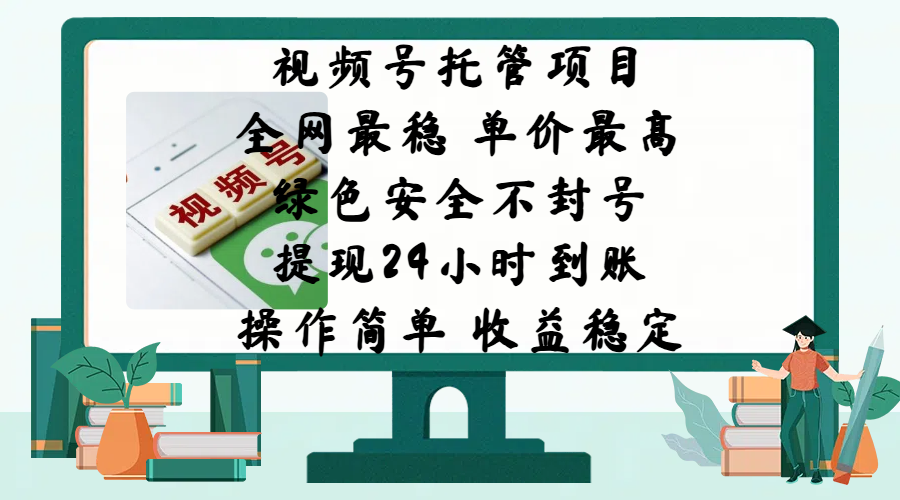 视频号托管项目，全网最稳，单价最高，绿色安全不封号，提现24小时到账，微信背书大平台，操作简单，收益稳定!网创吧-网创项目资源站-副业项目-创业项目-搞钱项目网创吧