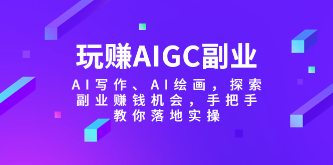 (5918期)玩赚AIGC副业-AI写作、AI绘画,探索副业赚钱机会,手把手教你落地实操网创吧-网创项目资源站-副业项目-创业项目-搞钱项目网创吧