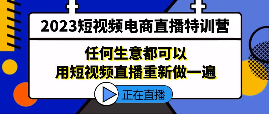 （5319期）2023短视频电商直播特训营，任何生意都可以用短视频直播重新做一遍网创吧-网创项目资源站-副业项目-创业项目-搞钱项目网创吧