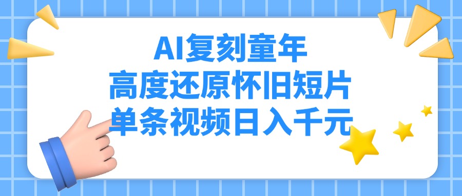 AI复刻童年,高度还原怀旧短片,单条视频日入千元网创库-网创项目资源站-副业项目-创业项目-搞钱项目网创吧