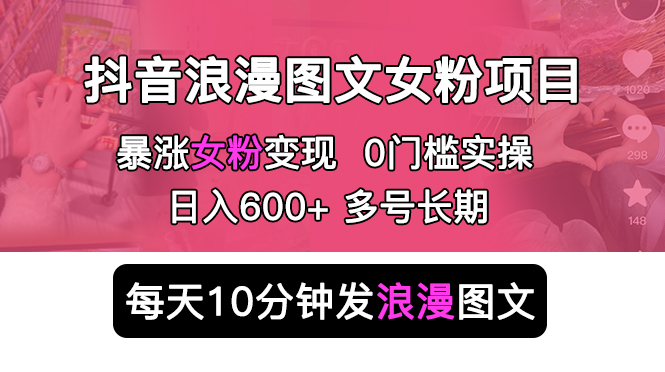 (5814期)抖音浪漫图文暴力涨女粉项目 简单0门槛 每天10分钟发图文 日入600+长期多号网创吧-网创项目资源站-副业项目-创业项目-搞钱项目网创吧