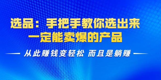 (1367期)选品:手把手教你选出来,一定能卖爆的产品 从此赚钱变轻松 而且是躺赚网创吧-网创项目资源站-副业项目-创业项目-搞钱项目网创吧