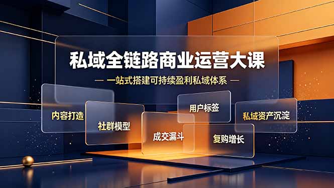 (19166期)私域全链路商业运营大课,内容打造社群模型成交漏斗,一站式搭建可持续盈利私域体系