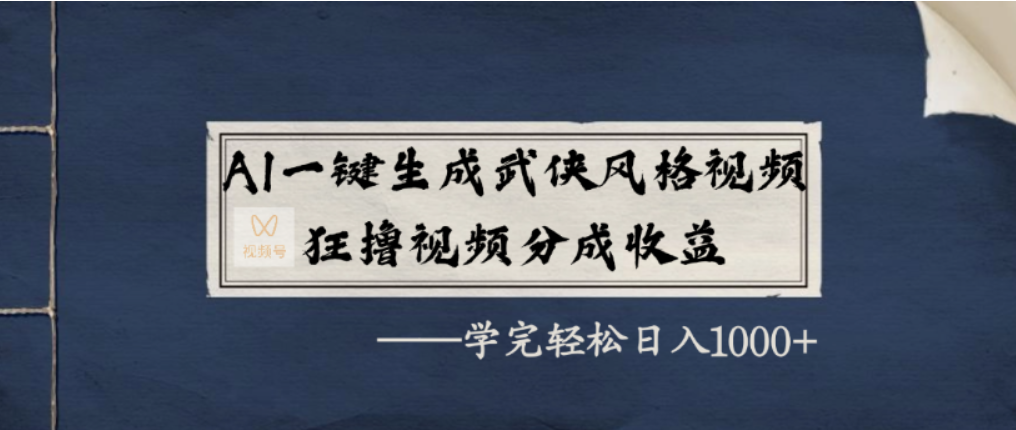 AI一键生成武侠风格视频，视频号分成收益狂撸，学完轻松日入1000+网创库-网创项目资源站-副业项目-创业项目-搞钱项目网创吧