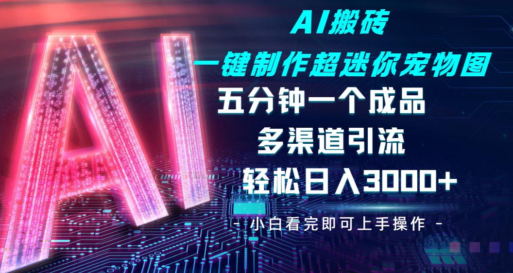 Ai 搬砖一键制作超迷你宠物图,五分钟一个成品,多渠道引流,轻松日入 3000➕网创吧-网创项目资源站-副业项目-创业项目-搞钱项目网创吧