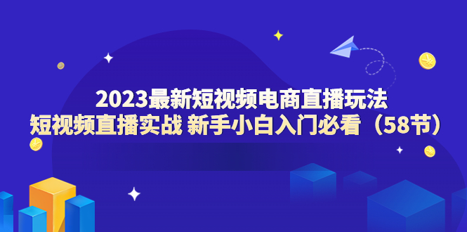 （6006期）2023最新短视频电商直播玩法课 短视频直播实战 新手小白入门必看（58节）网创吧-网创项目资源站-副业项目-创业项目-搞钱项目网创吧