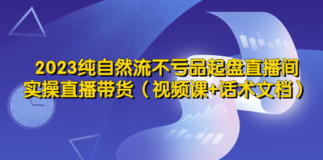 (5557期)2023纯自然流不亏品起盘直播间,实操直播带货(视频课+话术文档)网创吧-网创项目资源站-副业项目-创业项目-搞钱项目网创吧