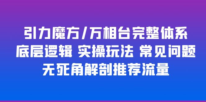 (6015期)引力魔方/万相台完整体系 底层逻辑 实操玩法 常见问题 无死角解剖推荐流量网创吧-网创项目资源站-副业项目-创业项目-搞钱项目网创吧