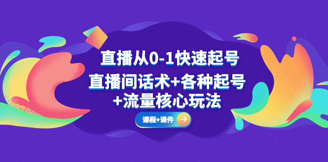 （5196期）直播从0-1快速起号，直播间话术+各种起号+流量核心玩法(全套课程+课件)网创吧-网创项目资源站-副业项目-创业项目-搞钱项目网创吧