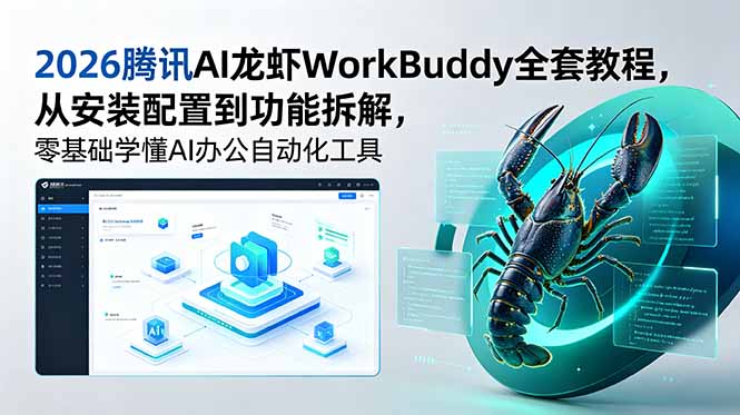 (18813期)2026腾讯AI龙虾WorkBuddy全套教程,从安装配置到功能拆解,零基础学懂AI办公自动化工具