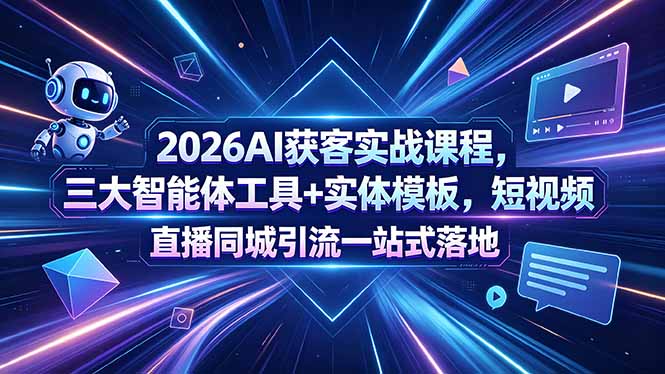 (18502期)2026AI获客实战课程,三大智能体工具+实体模板,短视频直播同城引流一站式落地