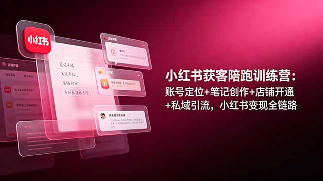 （19036期）小红书获客陪跑训练营：账号定位+笔记创作+店铺开通+私域引流，小红书变现全链路网创吧-网创项目资源站-副业项目-创业项目-搞钱项目网创吧