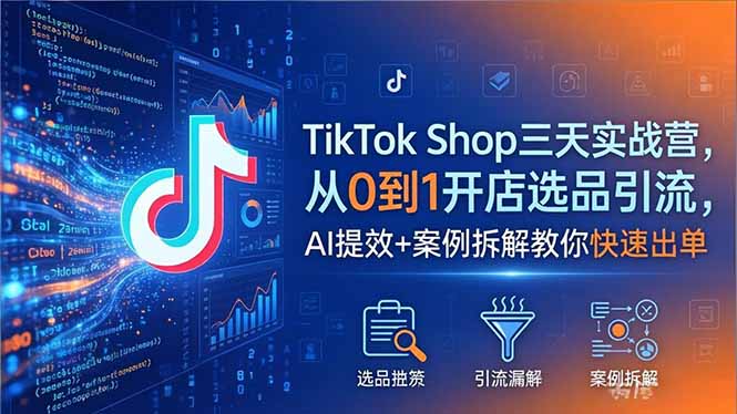 (18365期)TikTok Shop三天实战营2026年5月,从0到1开店选品引流,AI提效+案例拆解教你快速出单