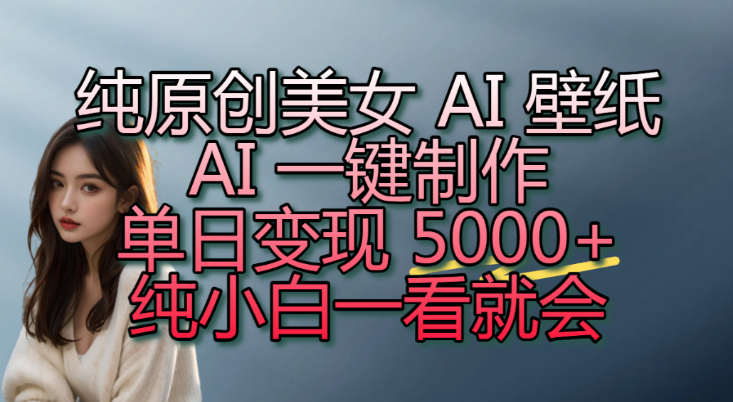 纯原创美女 AI 壁纸玩法,AI 一键制作,单日变现 5000+,纯小白一看就会!网创吧-网创项目资源站-副业项目-创业项目-搞钱项目网创吧
