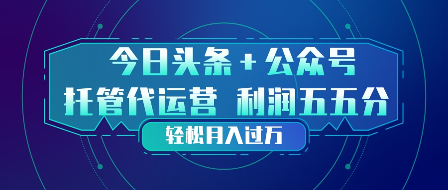 (17617期)头条加公众号 托管代运营 利润分成模式 轻松月入过万