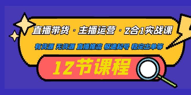 (4965期)直播带货·主播运营2合1实战课 有货源 无货源 直播推流 极速起号 稳定出单网创吧-网创项目资源站-副业项目-创业项目-搞钱项目网创吧