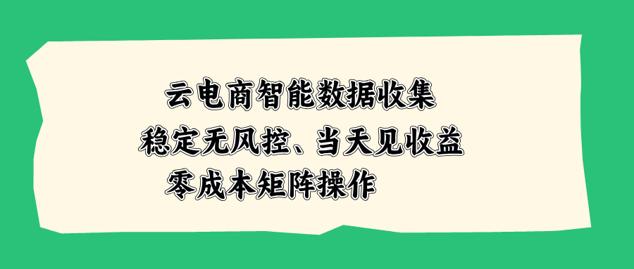 （20197期）云电商智能数据收集，稳定无风控，当天见收益，零成本矩阵操作网创吧-网创项目资源站-副业项目-创业项目-搞钱项目网创吧