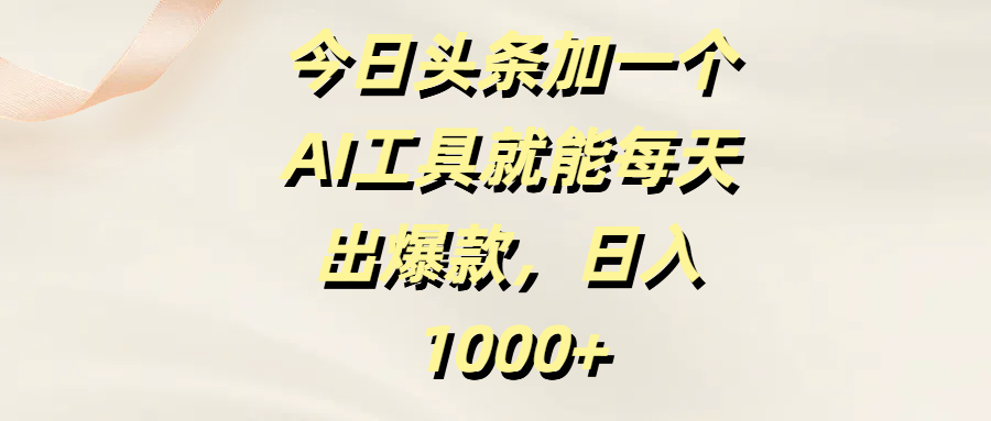 今日头条加一个AI工具,就能每天出爆款,日入1000+网创库-网创项目资源站-副业项目-创业项目-搞钱项目网创吧
