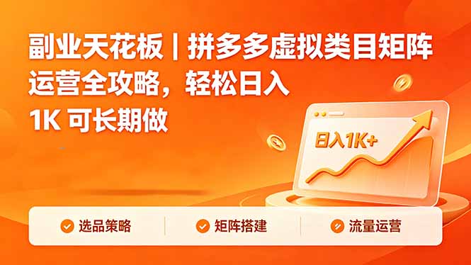 (18442期)副业天花板|拼多多虚拟类目矩阵运营全攻略,轻松日入 1K 可长期做
