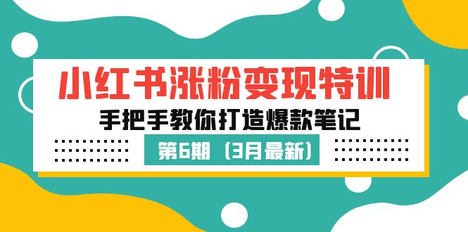 （5231期）小红书涨粉变现特训·第6期，手把手教你打造爆款笔记（3月新课）网创吧-网创项目资源站-副业项目-创业项目-搞钱项目网创吧