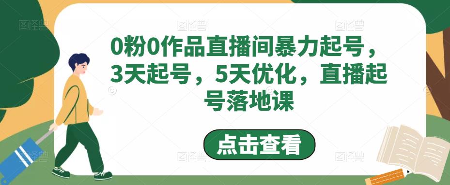 （4917期）0粉0作品直播间暴力起号，3天起号，5天优化，直播起号落地课网创吧-网创项目资源站-副业项目-创业项目-搞钱项目网创吧
