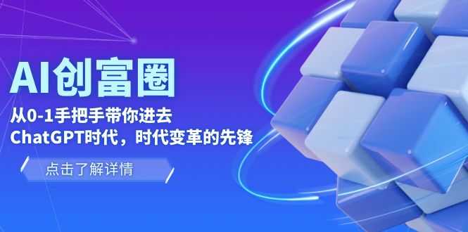(6100期)AI·创富圈,从0-1手把手带你进去ChatGPT时代,时代变革的先锋网创吧-网创项目资源站-副业项目-创业项目-搞钱项目网创吧