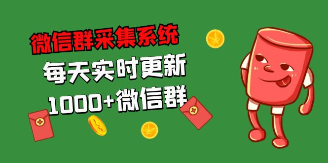 （5203期）拓客引流必备-微信群采集系统，每天实时更新1000+微信群网创吧-网创项目资源站-副业项目-创业项目-搞钱项目网创吧