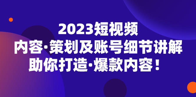 （5278期）2023短视频内容·策划及账号细节讲解，助你打造·爆款内容！网创吧-网创项目资源站-副业项目-创业项目-搞钱项目网创吧
